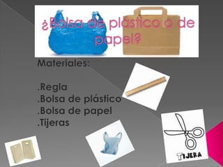 ¿Bolsa de plástico o de papel? Materiales: .Regla .Bolsa de plástico  .Bolsa de papel .Tijeras 