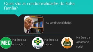 Quais são as condicionalidades do Bolsa
Família?
As condicionalidades
Na área da
educação
Na área da
saúde
Na área da
assistência
social
 