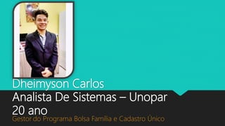 Dheimyson Carlos
Analista De Sistemas – Unopar
20 ano
Gestor do Programa Bolsa Família e Cadastro Único
 