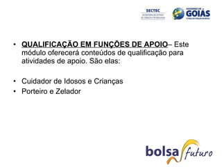QUALIFICAÇÃO EM FUNÇÕES DE APOIO – Este módulo oferecerá conteúdos de qualificação para atividades de apoio. São elas: Cuidador de Idosos e Crianças Porteiro e Zelador 