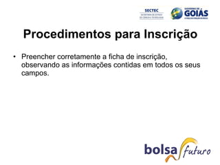 Procedimentos para Inscrição Preencher corretamente a ficha de inscrição, observando as informações contidas em todos os seus campos. 