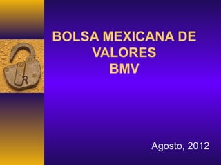 BOLSA MEXICANA DE
    VALORES
       BMV




           Agosto, 2012
 