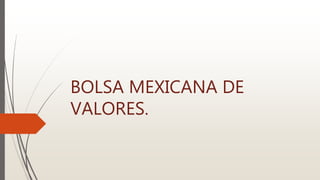 BOLSA MEXICANA DE
VALORES.
 