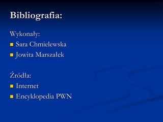 Bibliografia:Wykonały:Sara ChmielewskaJowita MarszałekŹródła:InternetEncyklopedia PWN
