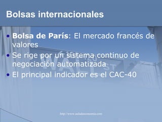 Bolsas internacionales Bolsa de París :  El mercado francés de valores Se rige por un sistema continuo de negociación automatizada El principal indicador es el CAC-40   