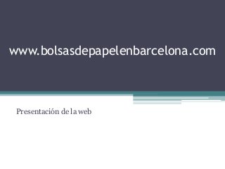 www.bolsasdepapelenbarcelona.com
Presentación de la web
 