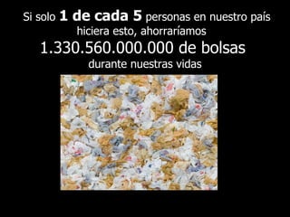 Si solo  1 de cada 5  personas en nuestro país hiciera esto, ahorraríamos  1.330.560.000.000 de bolsas  durante nuestras vidas 