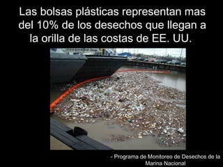 LLaass bboollssaass pplláássttiiccaass rreepprreesseennttaann mmaass 
ddeell 1100%% ddee llooss ddeesseecchhooss qquuee lllleeggaann aa 
llaa oorriillllaa ddee llaass ccoossttaass ddee EEEE.. UUUU.. 
-- PPrrooggrraammaa ddee MMoonniittoorreeoo ddee DDeesseecchhooss ddee llaa 
MMaarriinnaa NNaacciioonnaall 
 