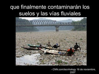 que finalmente ccoonnttaammiinnaarráánn llooss 
ssuueellooss yy llaass vvííaass fflluuvviiaalleess 
-- CCNNNN..ccoomm//tteeccnnhhoollooggyy 1166 ddee nnoovviieemmbbrree, 
22000077 
 