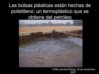 LLaass bboollssaass pplláássttiiccaass eessttáánn hheecchhaass ddee 
ppoolliieettiilleennoo:: uunn tteerrmmoopplláássttiiccoo qquuee ssee 
oobbttiieennee ddeell ppeettrróólleeoo 
-- CCNNNN..ccoomm//tteeccnnhhoollooggyy 166 ddee nnoovviieemmbbrree,, 
22000077 
 