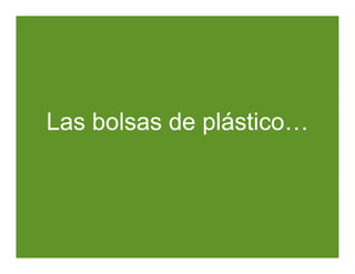 Las bolsas de plástico
              plástico…
 