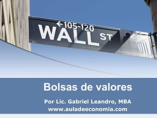 Bolsas de valores
Por Lic. Gabriel Leandro, MBA
www.auladeeconomia.com
 