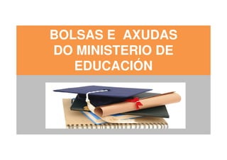 BOLSAS E AXUDAS
DO MINISTERIO DE
EDUCACIÓN
 