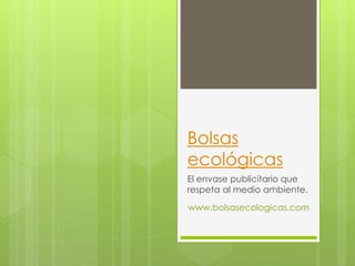 Bolsas
ecológicas
El envase publicitario que
respeta al medio ambiente.
www.bolsasecologicas.com
 