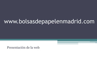 www.bolsasdepapelenmadrid.com
Presentación de la web
 