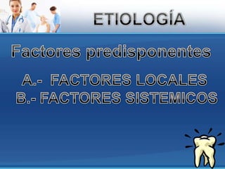 ETIOLOGÍAFactores predisponentesA.-  FACTORES LOCALES B.- FACTORES SISTEMICOS