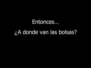 Entonces … ¿ A donde van las bolsas? 