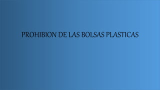 PROHIBION DE LAS BOLSAS PLASTICAS
 