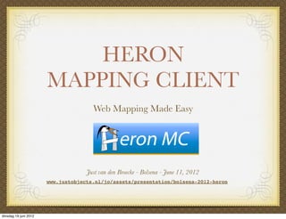 HERON
                       MAPPING CLIENT
                                      Web Mapping Made Easy




                                    Just van den Broecke - Bolsena - June 11, 2012
                       www.justobjects.nl/jo/assets/presentation/bolsena-2012-heron




dinsdag 19 juni 2012
 