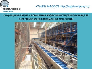 Сокращение затрат и повышение эффективности работы склада за
счет применения современных технологий
+7 (495) 544-20-76 http://logistcompany.ru/
 