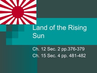 Land of the Rising
Sun
Ch. 12 Sec. 2 pp.376-379
Ch. 15 Sec. 4 pp. 481-482
 