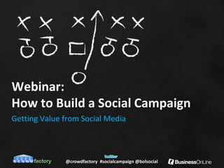 Webinar:
How to Build a Social Campaign
Getting Value from Social Media



              @crowdfactory #socialcampaign @bolsocial
 