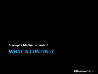 Concept + Medium = Content

WHAT IS CONTENT?
 