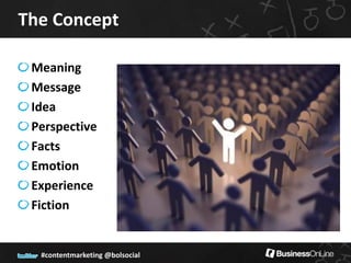 The Concept

 Meaning
 Message
 Idea
 Perspective
 Facts
 Emotion
 Experience
 Fiction


  #contentmarketing @bolsocial
 