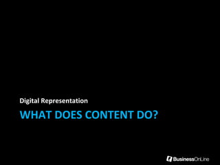 Digital Representation

WHAT DOES CONTENT DO?
 