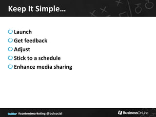 Keep It Simple…

 Launch
 Get feedback
 Adjust
 Stick to a schedule
 Enhance media sharing




  #contentmarketing @bolsocial
 