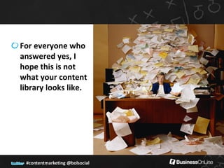For everyone who
answered yes, I
hope this is not
what your content
library looks like.




 #contentmarketing @bolsocial
 