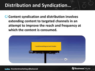 Distribution and Syndication…

 Content syndication and distribution involves
 extending content to targeted channels in an
 attempt to improve the reach and frequency at
 which the content is consumed.




  #contentmarketing @bolsocial
 