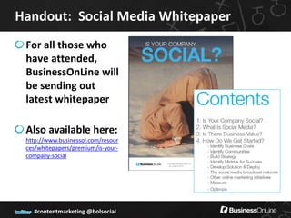 Handout: Social Media Whitepaper
 For all those who
 have attended,
 BusinessOnLine will
 be sending out
 latest whitepaper

 Also available here:
 http://www.businessol.com/resour
 ces/whitepapers/premium/is-your-
 company-social




   #contentmarketing @bolsocial
 