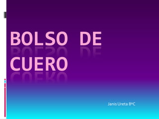 BOLSO DE
CUERO
           Janis Ureta 8ºC
 