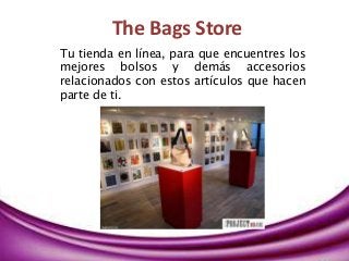 The Bags Store
Tu tienda en línea, para que encuentres los
mejores bolsos y demás accesorios
relacionados con estos artículos que hacen
parte de ti.
 
