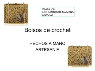PLAZA Nº6
      LOS SANTOS DE MAIMONA
      BADAJOZ




Bolsos de crochet

 HECHOS A MANO
   ARTESANIA
 