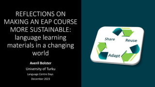 REFLECTIONS ON
MAKING AN EAP COURSE
MORE SUSTAINABLE:
language learning
materials in a changing
world
Averil Bolster
University of Turku
Language Centre Days
December 2023
 