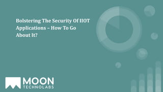 Bolstering The Security Of IIOT
Applications – How To Go
About It?
 