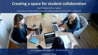 Creating a space for student collaboration
Averil Bolster & Peter Levrai
University of Turku (work), University of the Basque Country (PhD candidates)
21st Language Centre Days (18th - 19th May 2022)
University of Vaasa
 