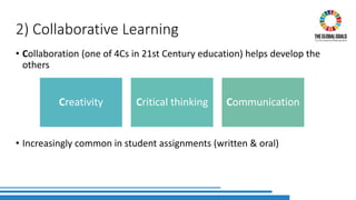 2) Collaborative Learning
• Collaboration (one of 4Cs in 21st Century education) helps develop the
others
• Increasingly common in student assignments (written & oral)
Creativity Critical thinking Communication
 