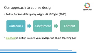 Outcomes Assessment Content
Our approach to course design
• Follow Backward Design by Wiggins & McTighe (2005)
• Blogpost in British Council Voices Magazine about teaching EAP
 