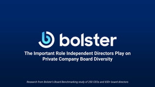 The Important Role Independent Directors Play on
Private Company Board Diversity
Research from Bolster’s Board Benchmarking study of 250 CEOs and 650+ board directors
 