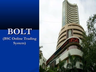 BOLT
(BSC Online Trading
     System)
 