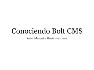Conociendo Bolt CMS
Asier Marqués @asiermarques
 