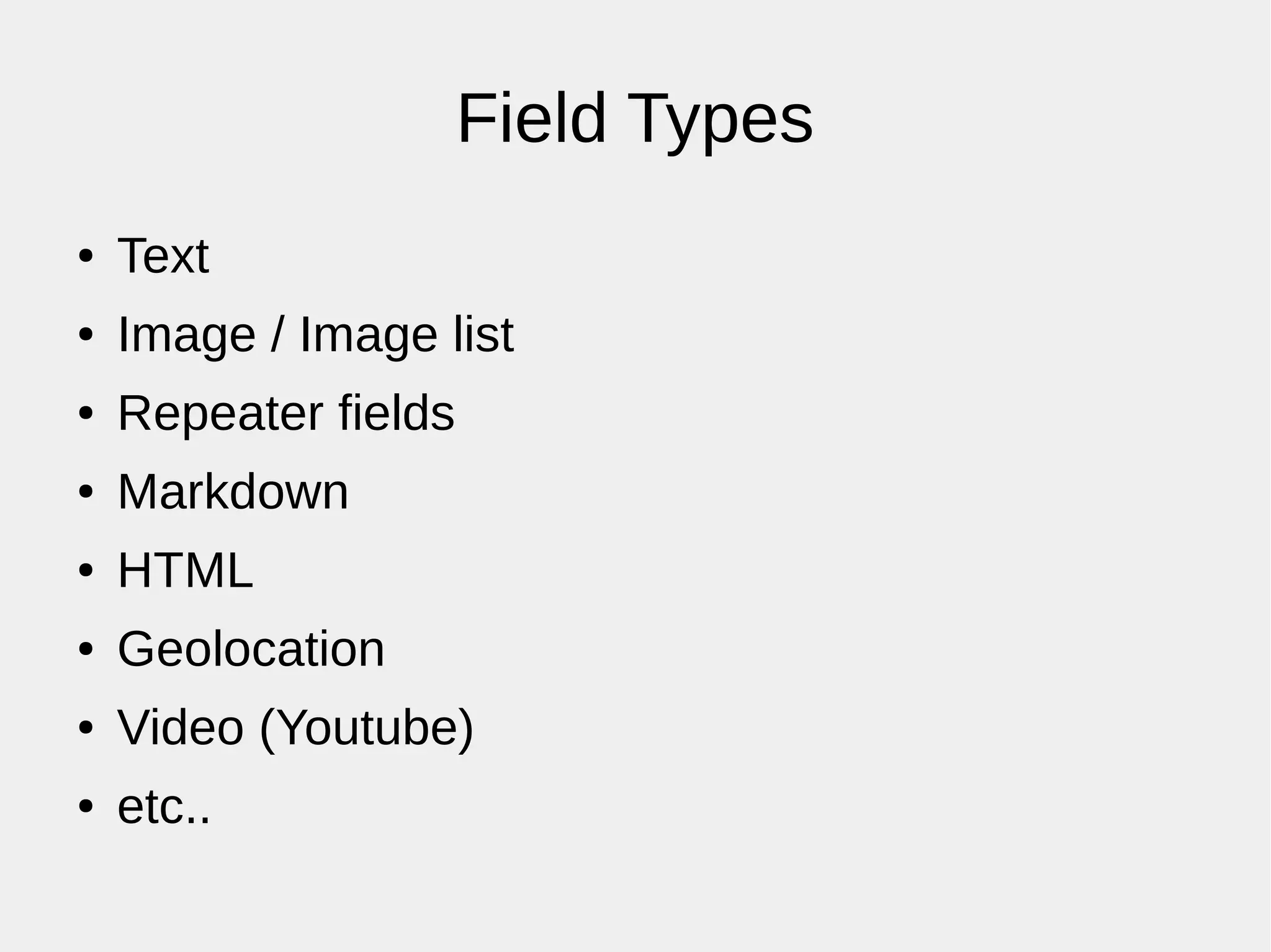 Field Types
● Text
● Image / Image list
● Repeater fields
● Markdown
● HTML
● Geolocation
● Video (Youtube)
● etc..
 