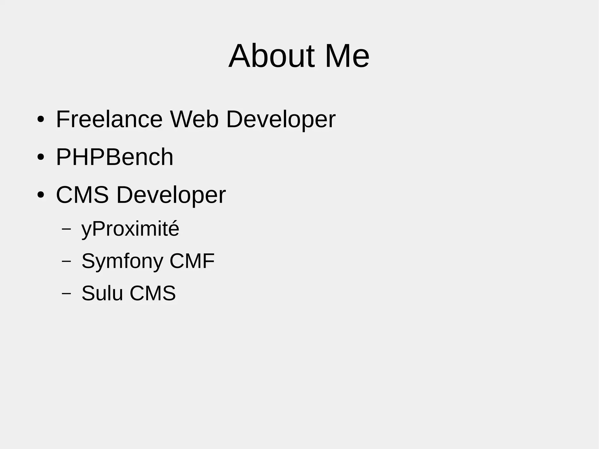 About Me
● Freelance Web Developer
● PHPBench
● CMS Developer
– yProximité
– Symfony CMF
– Sulu CMS
 