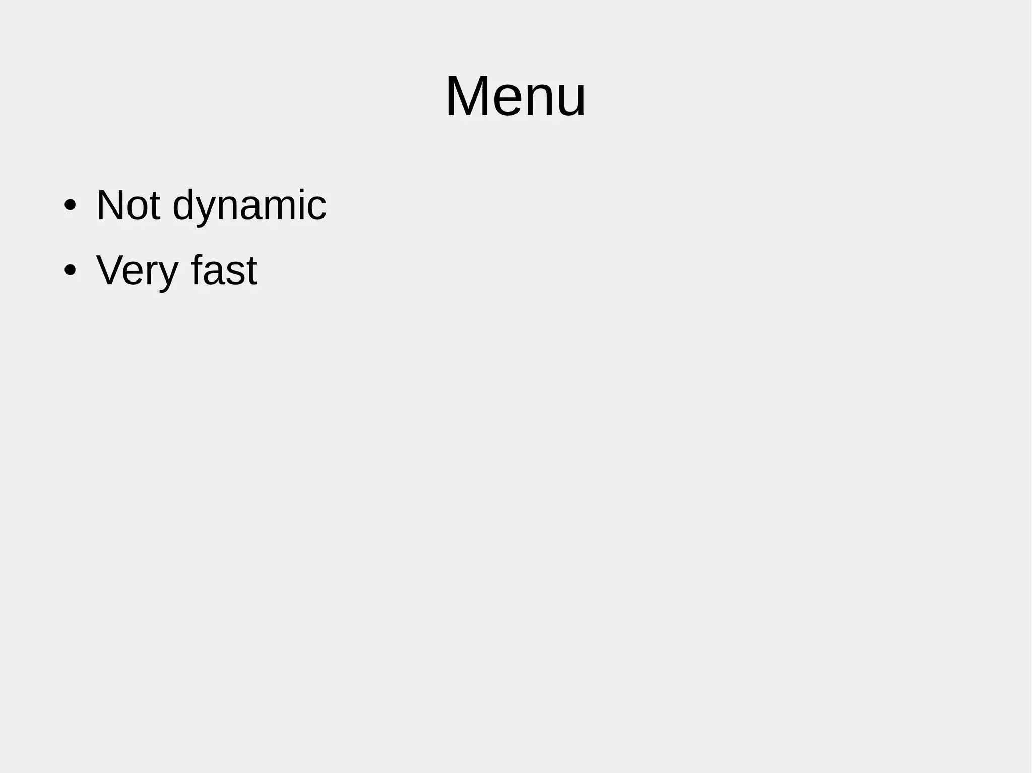 Menu
● Not dynamic
● Very fast
 