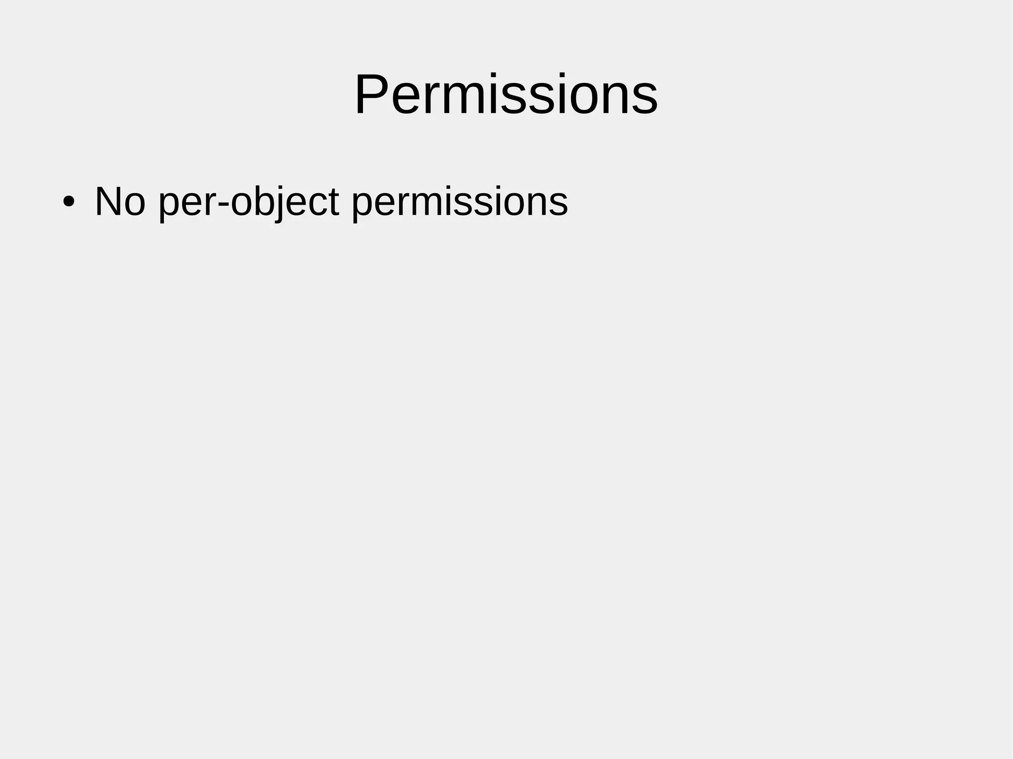 Permissions
● No per-object permissions
 