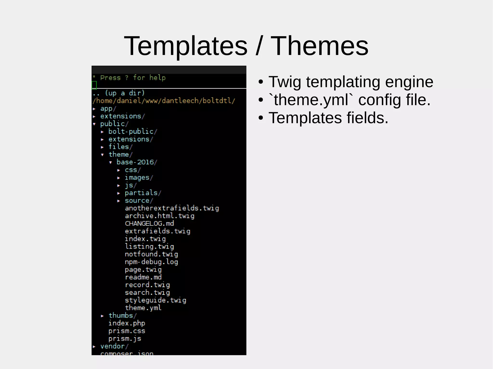 Templates / Themes
● Twig templating engine
● `theme.yml` config file.
● Templates fields.
 
