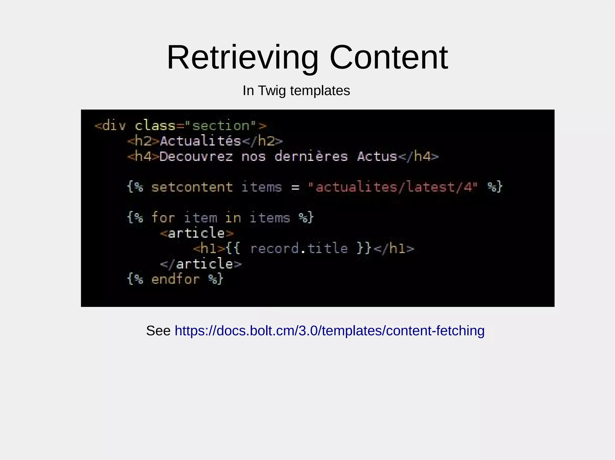 Retrieving Content
In Twig templates
See https://docs.bolt.cm/3.0/templates/content-fetching
 